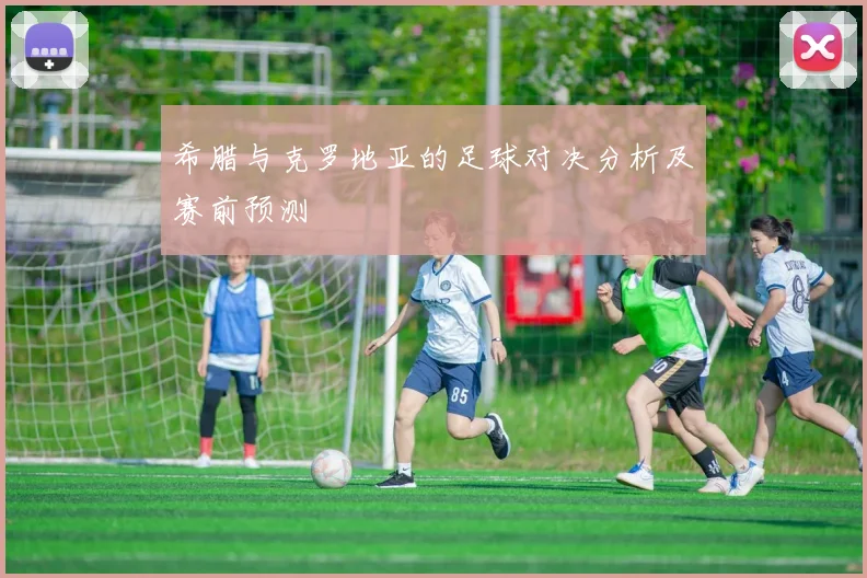 希腊与克罗地亚的足球对决分析及赛前预测